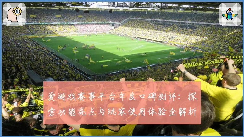 爱游戏赛事平台年度口碑测评：探索功能亮点与玩家使用体验全解析