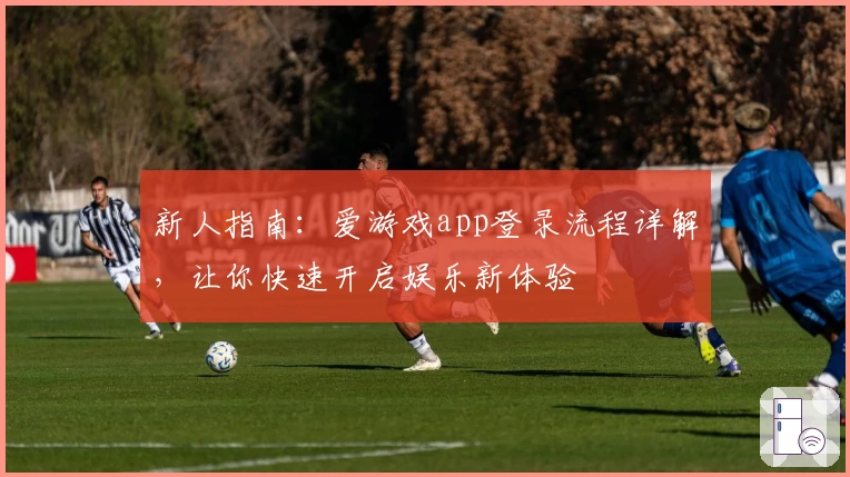 新人指南：爱游戏app登录流程详解，让你快速开启娱乐新体验