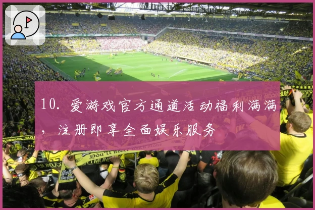 10. 爱游戏官方通道活动福利满满，注册即享全面娱乐服务