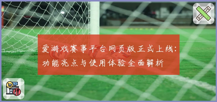 爱游戏赛事平台网页版正式上线：功能亮点与使用体验全面解析
