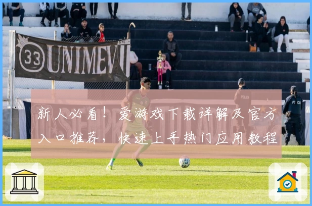 新人必看！爱游戏下载详解及官方入口推荐，快速上手热门应用教程