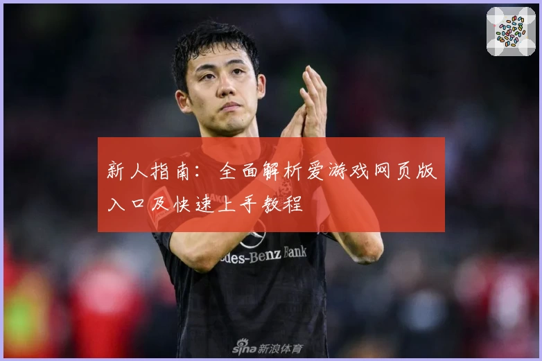 新人指南：全面解析爱游戏网页版入口及快速上手教程