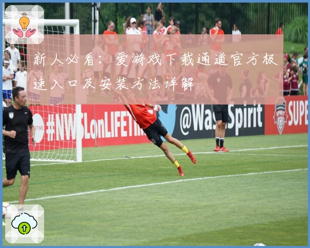 新人必看：爱游戏下载通道官方极速入口及安装方法详解