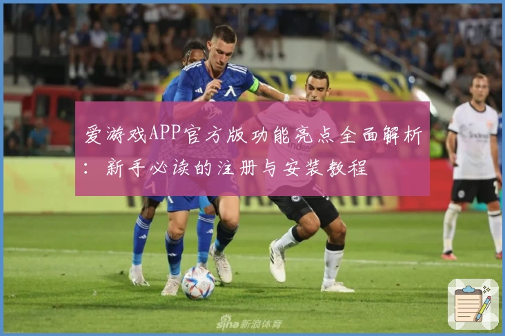 爱游戏APP官方版功能亮点全面解析：新手必读的注册与安装教程