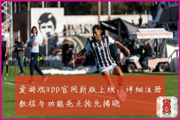 爱游戏app官网新版上线,详细注册教程与功能亮点抢先揭晓