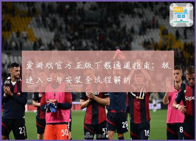 爱游戏官方正版下载通道指南：极速入口与安装全流程解析