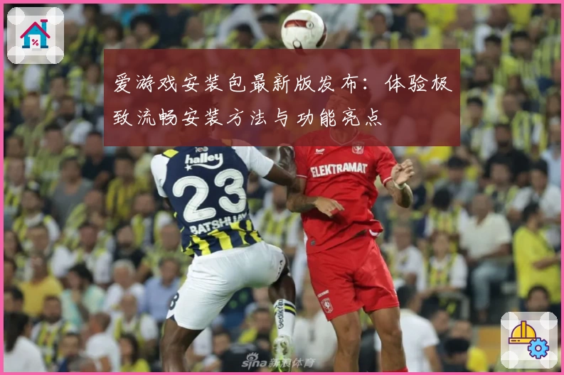 爱游戏安装包最新版发布：体验极致流畅安装方法与功能亮点
