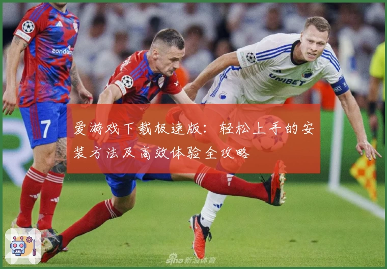 爱游戏下载极速版：轻松上手的安装方法及高效体验全攻略