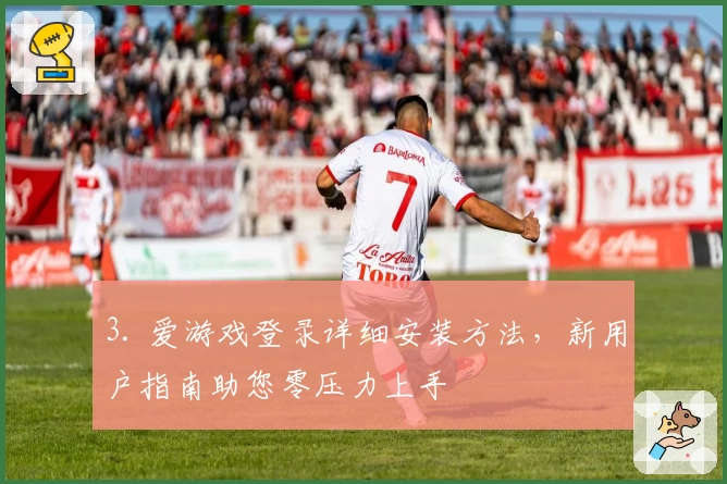 3. 爱游戏登录详细安装方法，新用户指南助您零压力上手