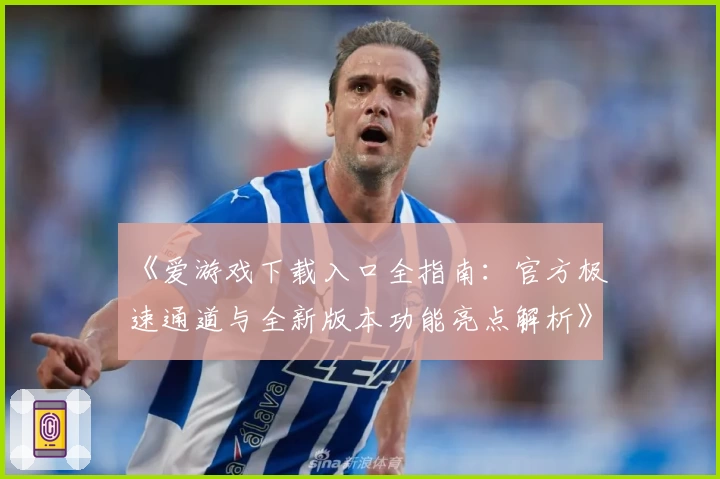 《爱游戏下载入口全指南：官方极速通道与全新版本功能亮点解析》