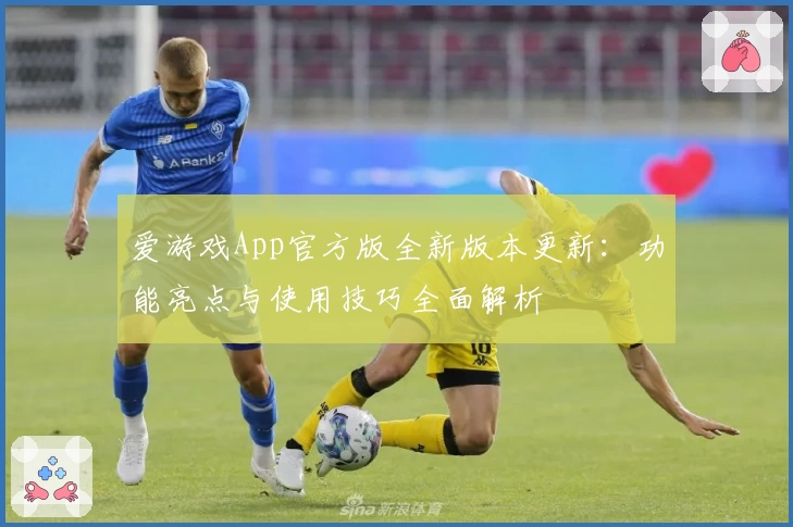 爱游戏App官方版全新版本更新：功能亮点与使用技巧全面解析