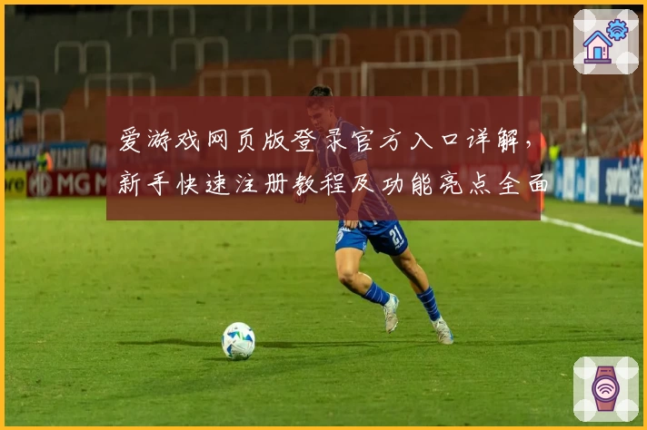 爱游戏网页版登录官方入口详解，新手快速注册教程及功能亮点全面解析