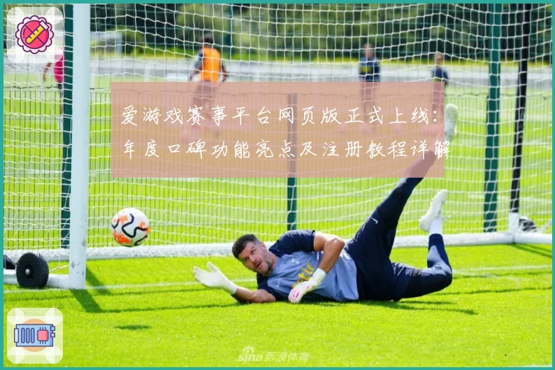 爱游戏赛事平台网页版正式上线：年度口碑功能亮点及注册教程详解