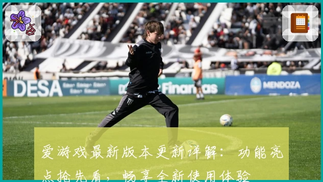 爱游戏最新版本更新详解:功能亮点抢先看,畅享全新使用体验
