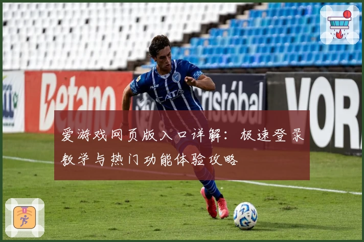 爱游戏网页版入口详解：极速登录教学与热门功能体验攻略