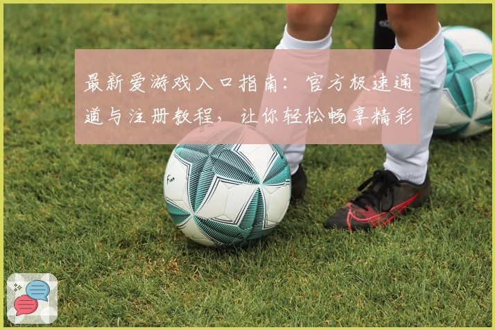 最新爱游戏入口指南：官方极速通道与注册教程，让你轻松畅享精彩游戏世界