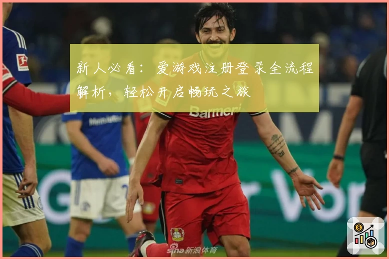 新人必看：爱游戏注册登录全流程解析，轻松开启畅玩之旅