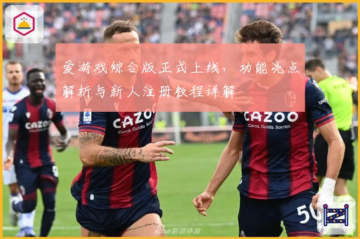 爱游戏综合版正式上线，功能亮点解析与新人注册教程详解