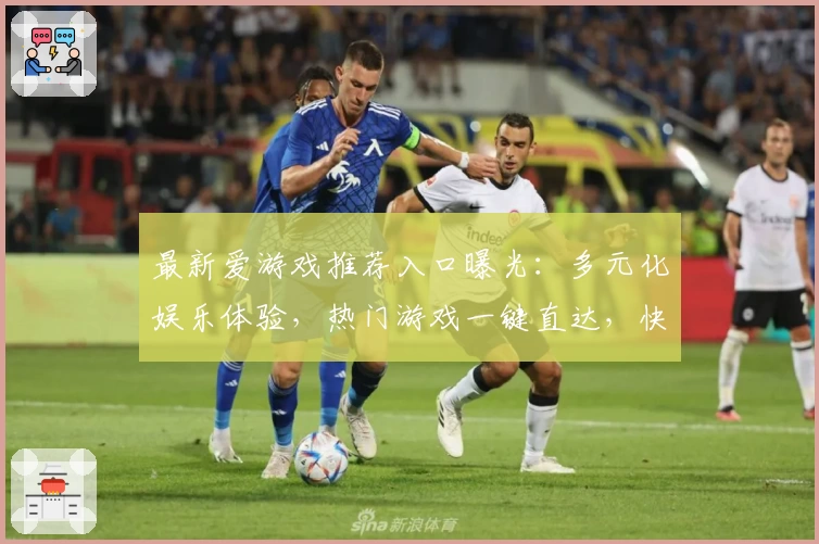 最新爱游戏推荐入口曝光：多元化娱乐体验，热门游戏一键直达，快来感受精彩世界！