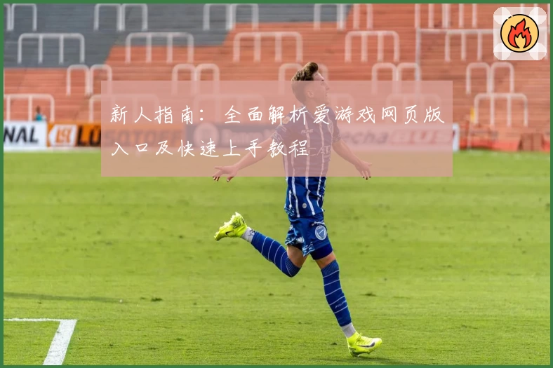 新人指南:全面解析爱游戏网页版入口及快速上手教程