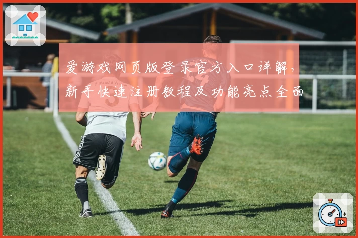 爱游戏网页版登录官方入口详解，新手快速注册教程及功能亮点全面解析