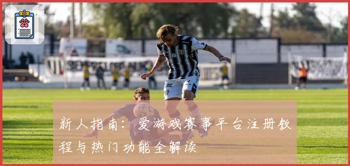 新人指南：爱游戏赛事平台注册教程与热门功能全解读
