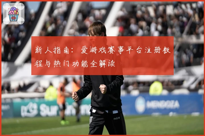 新人指南：爱游戏赛事平台注册教程与热门功能全解读