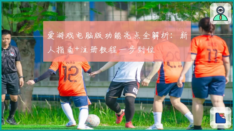 爱游戏电脑版功能亮点全解析：新人指南+注册教程一步到位