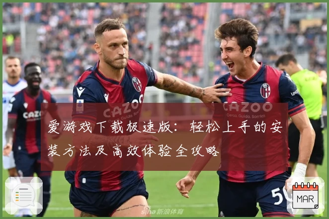 爱游戏下载极速版：轻松上手的安装方法及高效体验全攻略