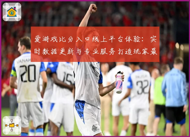 爱游戏比分入口线上平台体验:实时数据更新与专业服务打造玩家最佳选择
