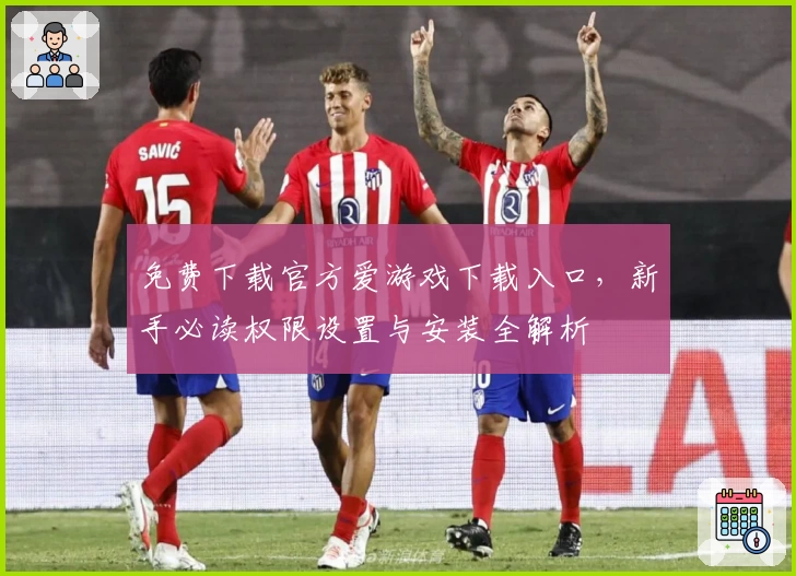 免费下载官方爱游戏下载入口,新手必读权限设置与安装全解析
