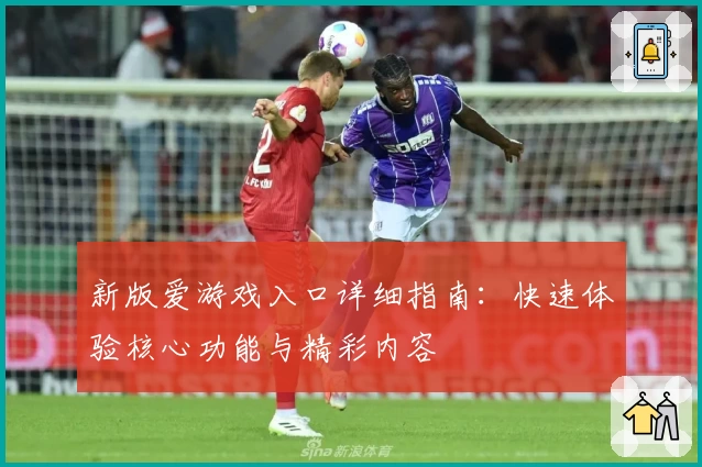 新版爱游戏入口详细指南：快速体验核心功能与精彩内容